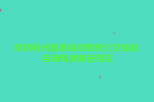 探访杭州首条自动驾驶公交线路,自动驾驶照进现实