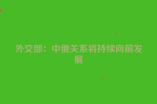 外交部：中俄关系将持续向前发展