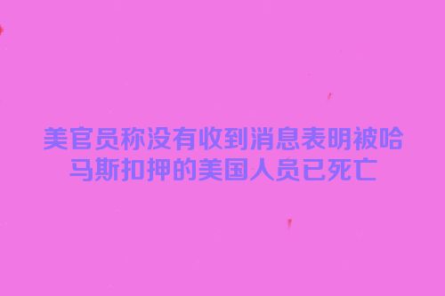 美官员称没有收到消息表明被哈马斯扣押的美国人员已死亡