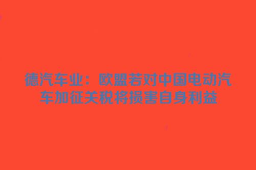 德汽车业：欧盟若对中国电动汽车加征关税将损害自身利益
