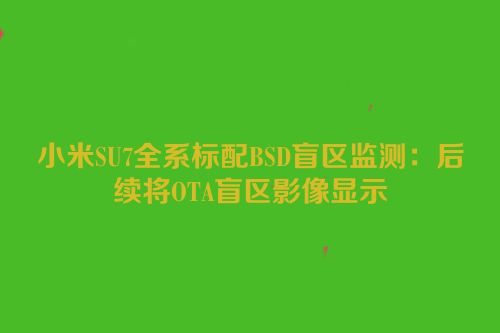 小米SU7全系标配BSD盲区监测：后续将OTA盲区影像显示