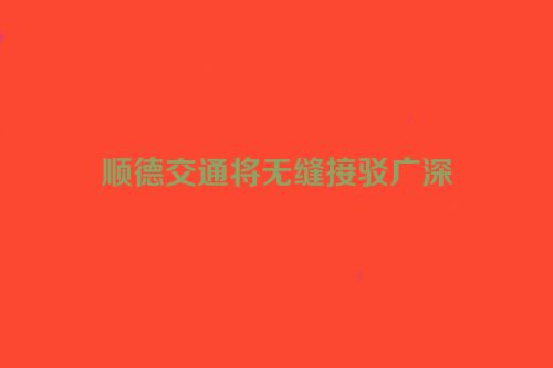 顺德交通将无缝接驳广深