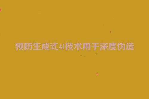 预防生成式AI技术用于深度伪造