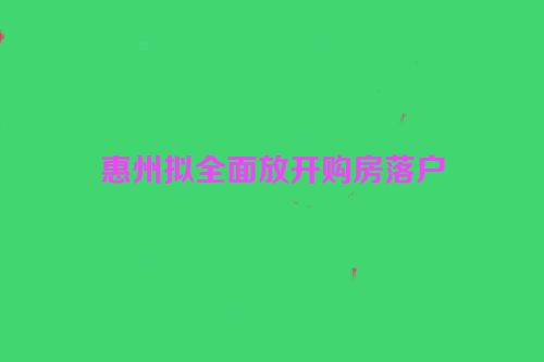 惠州拟全面放开购房落户
