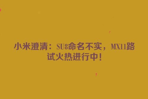 小米澄清：SU8命名不实，MX11路试火热进行中！