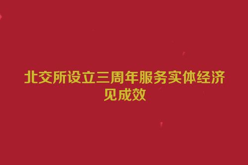 北交所设立三周年服务实体经济见成效