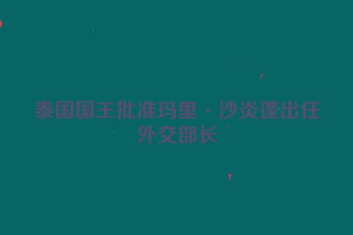 泰国国王批准玛里·沙炎蓬出任外交部长