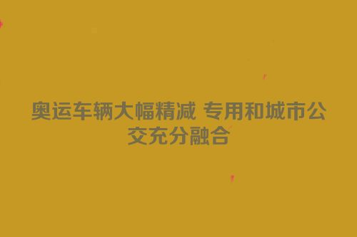 奥运车辆大幅精减 专用和城市公交充分融合