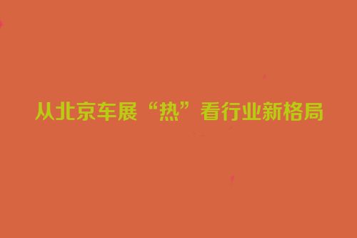 从北京车展“热”看行业新格局