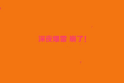 深夜爆雷 崩了！