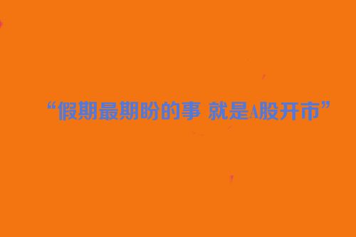 “假期最期盼的事 就是A股开市”