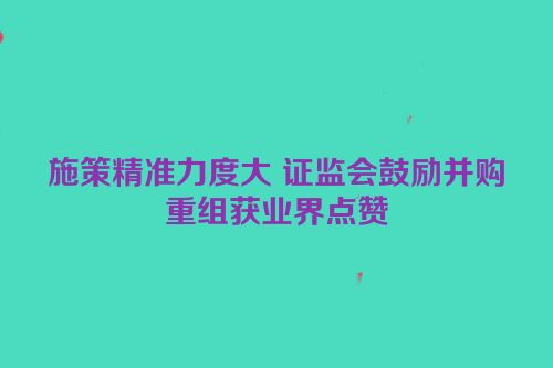 施策精准力度大 证监会鼓励并购重组获业界点赞