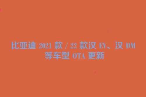 比亚迪 2021 款 / 22 款汉 EV、汉 DM 等车型 OTA 更新
