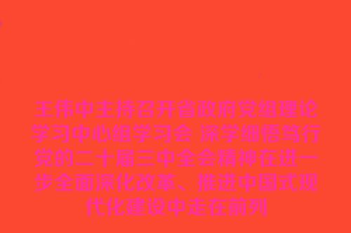王伟中主持召开省政府党组理论学习中心组学习会 深学细悟笃行党的二十届三中全会精神在进一步全面深化改革、推进中国式现代化建设中走在前列