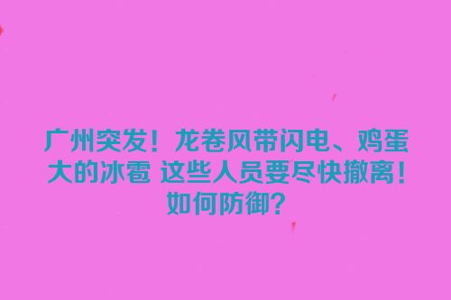 广州突发！龙卷风带闪电、鸡蛋大的冰雹 这些人员要尽快撤离！如何防御？