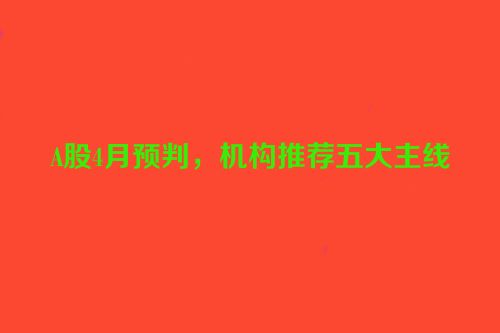 A股4月预判，机构推荐五大主线