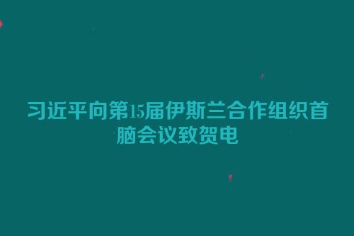 习近平向第15届伊斯兰合作组织首脑会议致贺电