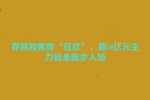 券商股集体“狂欢”，超50亿元主力资金跑步入场