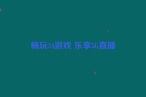 畅玩3A游戏 乐享5G直播