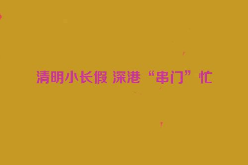 清明小长假 深港“串门”忙