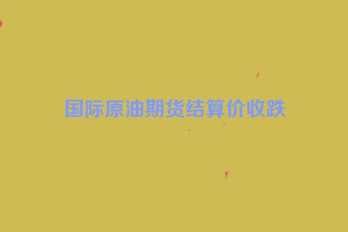 国际原油期货结算价收跌