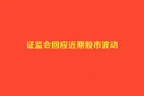证监会回应近期股市波动