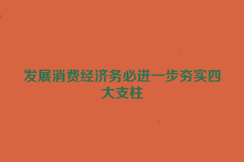 发展消费经济务必进一步夯实四大支柱
