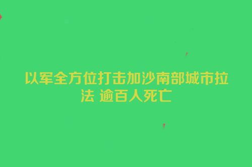 以军全方位打击加沙南部城市拉法 逾百人死亡