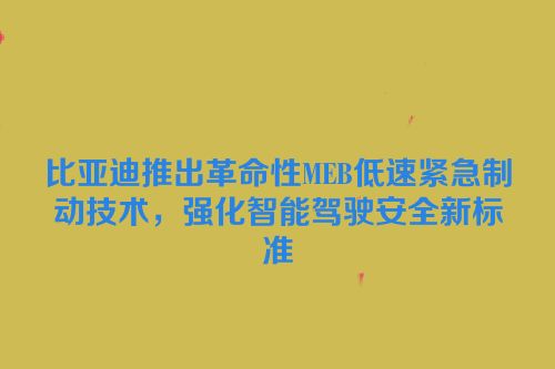 比亚迪推出革命性MEB低速紧急制动技术，强化智能驾驶安全新标准