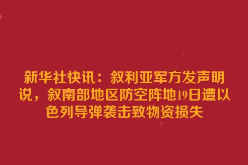 新华社快讯：叙利亚军方发声明说，叙南部地区防空阵地19日遭以色列导弹袭击致物资损失