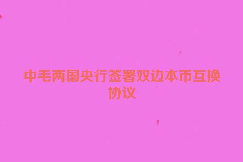 中毛两国央行签署双边本币互换协议