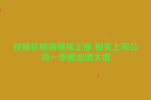 存储价格将继续上涨 相关上市公司一季度业绩大增