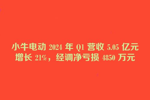 小牛电动 2024 年 Q1 营收 5.05 亿元增长 21%，经调净亏损 4850 万元