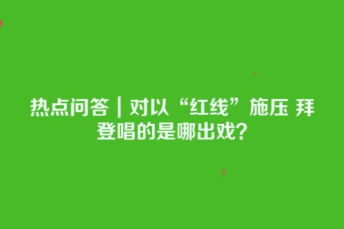热点问答｜对以“红线”施压 拜登唱的是哪出戏？