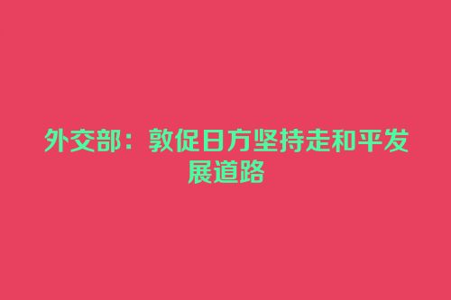 外交部：敦促日方坚持走和平发展道路