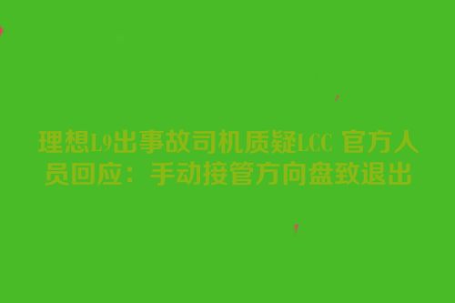 理想L9出事故司机质疑LCC 官方人员回应：手动接管方向盘致退出