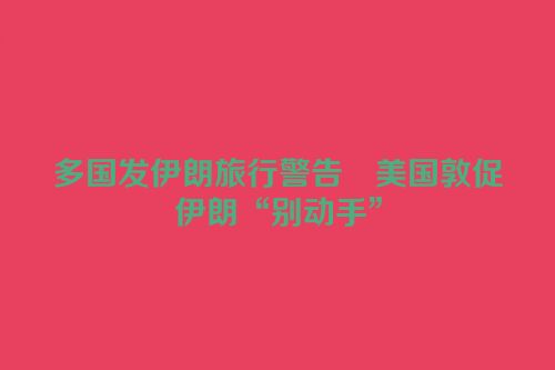 多国发伊朗旅行警告　美国敦促伊朗“别动手”