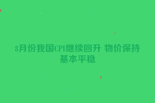 8月份我国CPI继续回升 物价保持基本平稳