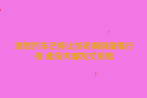 理想汽车已停止发布周销量排行榜 此前内部发文反思