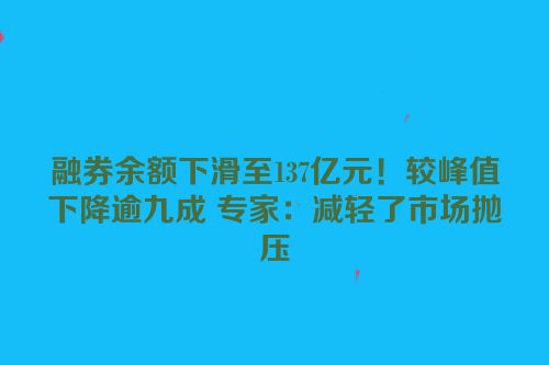 融券余额下滑至137亿元！较峰值下降逾九成 专家：减轻了市场抛压