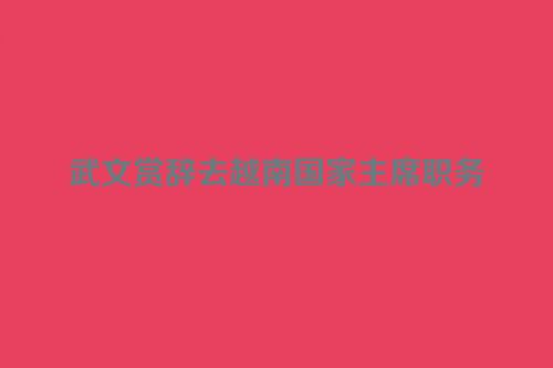 武文赏辞去越南国家主席职务