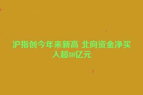 沪指创今年来新高 北向资金净买入超80亿元