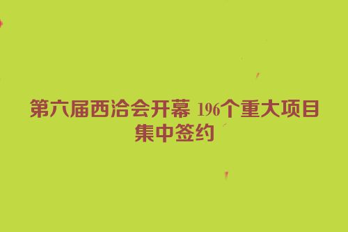 第六届西洽会开幕 196个重大项目集中签约