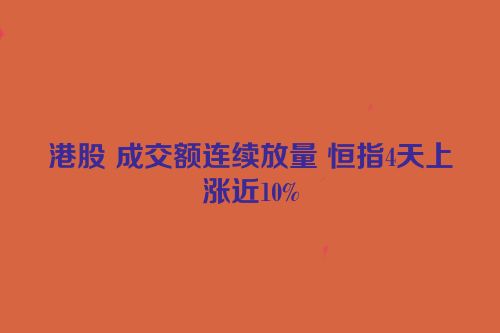 港股 成交额连续放量 恒指4天上涨近10%