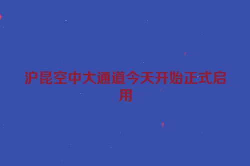 沪昆空中大通道今天开始正式启用