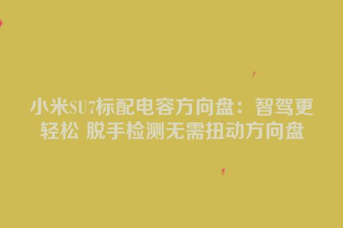 小米SU7标配电容方向盘：智驾更轻松 脱手检测无需扭动方向盘
