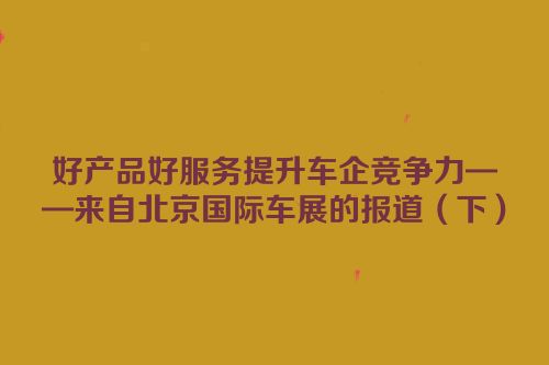 好产品好服务提升车企竞争力——来自北京国际车展的报道（下）