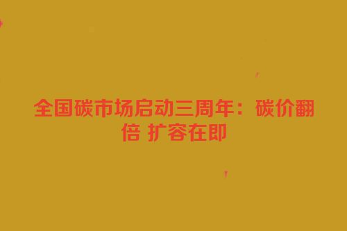 全国碳市场启动三周年：碳价翻倍 扩容在即