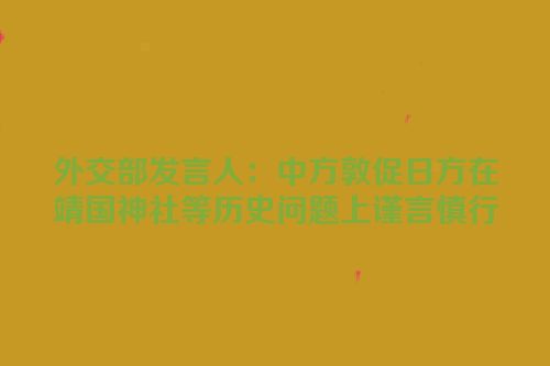 外交部发言人：中方敦促日方在靖国神社等历史问题上谨言慎行