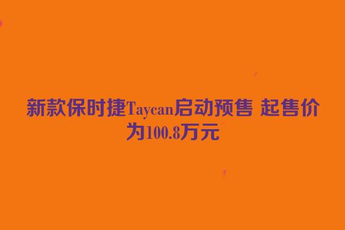 新款保时捷Taycan启动预售 起售价为100.8万元
